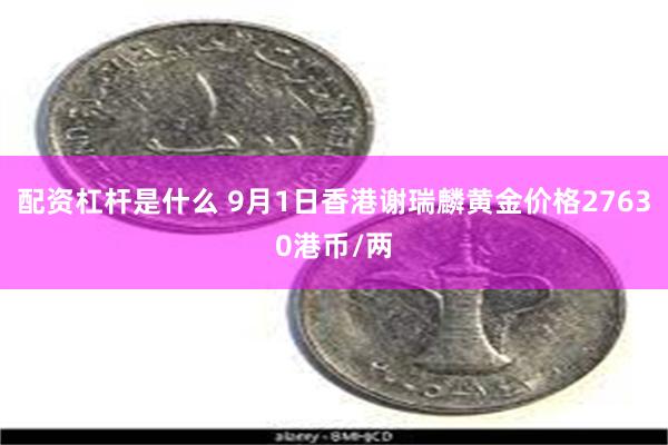 配资杠杆是什么 9月1日香港谢瑞麟黄金价格27630港币/两