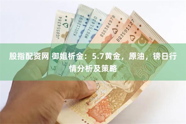 股指配资网 御姐析金：5.7黄金，原油，镑日行情分析及策略