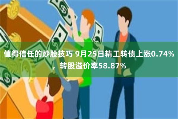 值得信任的炒股技巧 9月25日精工转债上涨0.74%，转股溢价率58.87%