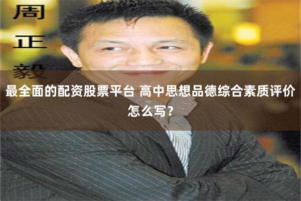 最全面的配资股票平台 高中思想品德综合素质评价怎么写？