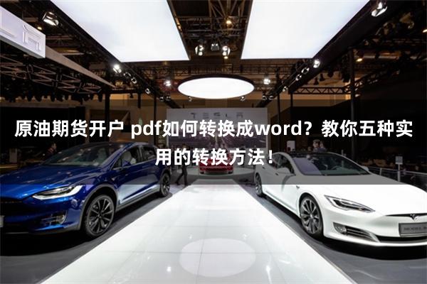 原油期货开户 pdf如何转换成word？教你五种实用的转换方法！