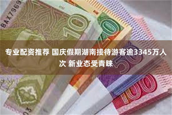 专业配资推荐 国庆假期湖南接待游客逾3345万人次 新业态受青睐