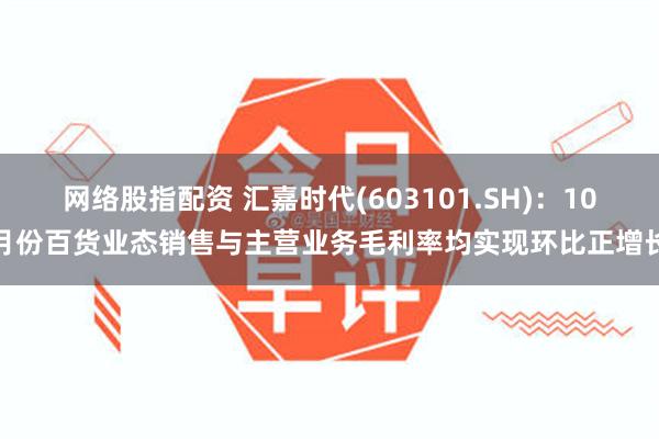 网络股指配资 汇嘉时代(603101.SH)：10月份百货业态销售与主营业务毛利率均实现环比正增长