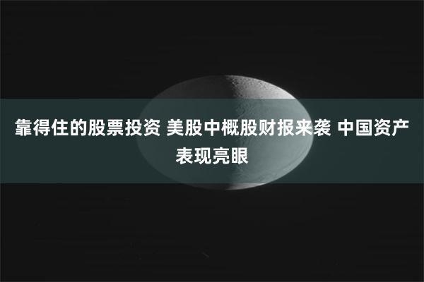 靠得住的股票投资 美股中概股财报来袭 中国资产表现亮眼