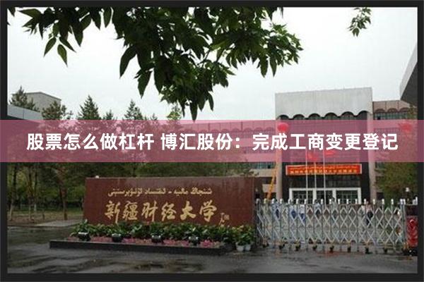 股票怎么做杠杆 博汇股份：完成工商变更登记