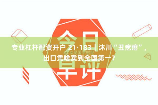 专业杠杆配资开户 21·183｜沐川“丑疙瘩”，出口凭啥卖到全国第一？