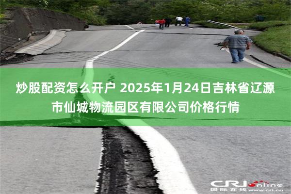 炒股配资怎么开户 2025年1月24日吉林省辽源市仙城物流园区有限公司价格行情