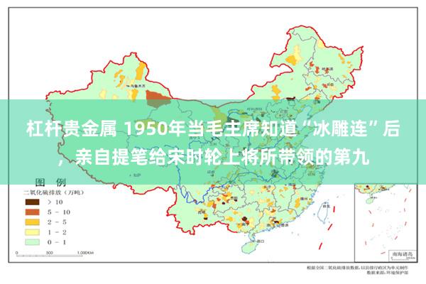 杠杆贵金属 1950年当毛主席知道“冰雕连”后，亲自提笔给宋时轮上将所带领的第九