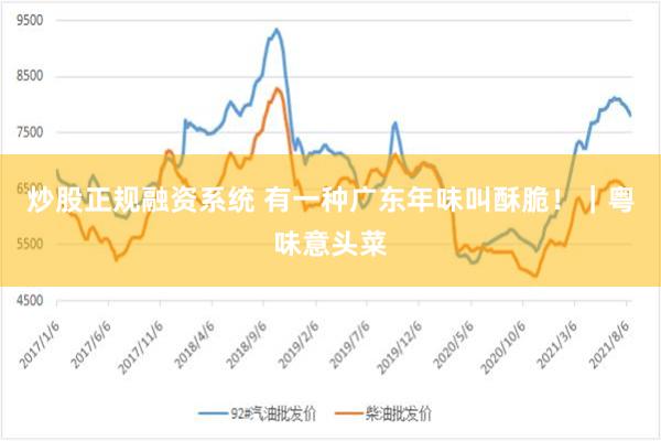 炒股正规融资系统 有一种广东年味叫酥脆！｜粤味意头菜